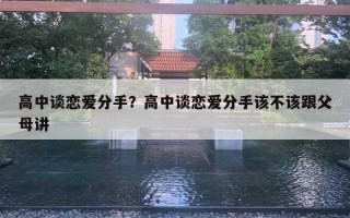 高中谈恋爱分手？高中谈恋爱分手该不该跟父母讲