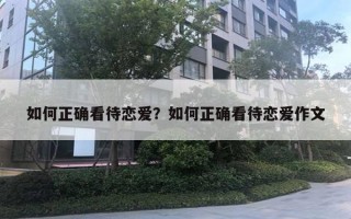 如何正确看待恋爱？如何正确看待恋爱作文