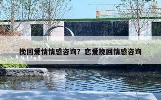 挽回爱情情感咨询？恋爱挽回情感咨询