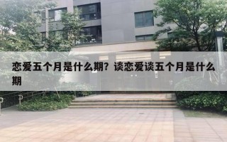恋爱五个月是什么期？谈恋爱谈五个月是什么期