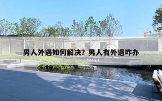 男人外遇如何解决?男人有外遇咋办 男人外遇如何解决?男人有外遇咋办
