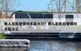 男人出轨觉得对不起小三?男人出轨后觉得对不起小三 男人出轨觉得对不起小三?男人出轨后觉得对不起小三