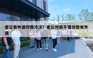 老公有外遇对我冷淡?老公对我不错但他有外遇 老公有外遇对我冷淡?老公对我不错但他有外遇
