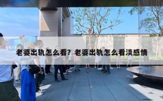 老婆出轨怎么看？老婆出轨怎么看淡感情