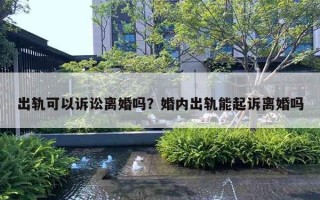 出轨可以诉讼离婚吗？婚内出轨能起诉离婚吗