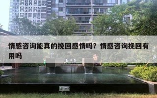情感咨询能真的挽回感情吗?情感咨询挽回有用吗 情感咨询能真的挽回感情吗?情感咨询挽回有用吗
