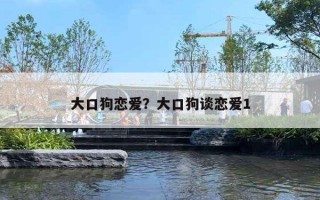 大口狗恋爱？大口狗谈恋爱1