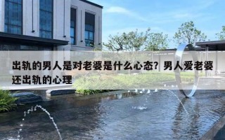 出轨的男人是对老婆是什么心态？男人爱老婆还出轨的心理