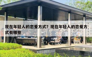 现在年轻人的恋爱方式？现在年轻人的恋爱方式有哪些