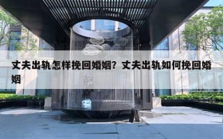 丈夫出轨怎样挽回婚姻？丈夫出轨如何挽回婚姻