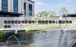 挽回情感咨询靠谱吗？挽回感情找心理咨询有用吗