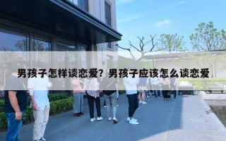 男孩子怎样谈恋爱？男孩子应该怎么谈恋爱