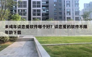 未成年谈恋爱软件哪个好？谈恋爱的软件不限年龄下载