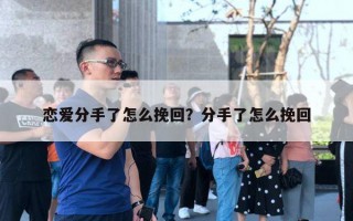 恋爱分手了怎么挽回?分手了怎么挽回 恋爱分手了怎么挽回?分手了怎么挽回