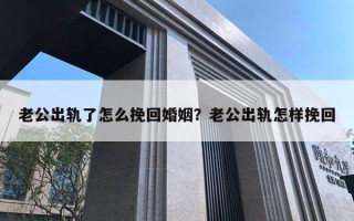 老公出轨了怎么挽回婚姻？老公出轨怎样挽回