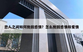 恋人之间如何挽回感情？怎么挽回感情和爱情