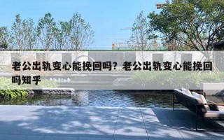 老公出轨变心能挽回吗?老公出轨变心能挽回吗知乎 老公出轨变心能挽回吗?老公出轨变心能挽回吗知乎