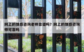 网上的情感咨询老师靠谱吗？网上的情感咨询师可靠吗
