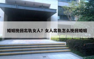 婚姻挽回出轨女人？女人出轨怎么挽回婚姻