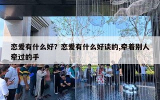 恋爱有什么好？恋爱有什么好谈的,牵着别人牵过的手