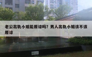 老公出轨小姐能原谅吗？男人出轨小姐该不该原谅