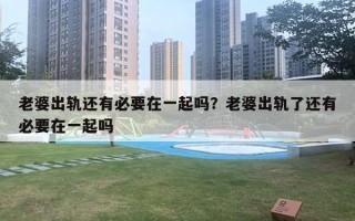 老婆出轨还有必要在一起吗？老婆出轨了还有必要在一起吗