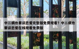 中二病也要谈恋爱完整版免费观看？中二病也要谈恋爱在线观看免费版