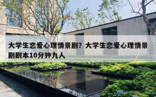 大学生恋爱心理情景剧？大学生恋爱心理情景剧剧本10分钟九人