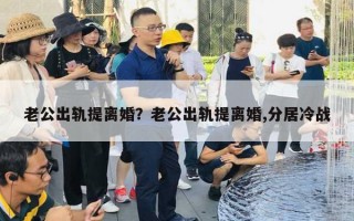 老公出轨提离婚?老公出轨提离婚,分居冷战 老公出轨提离婚?老公出轨提离婚,分居冷战