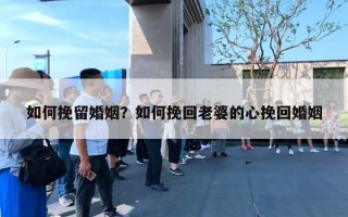 如何挽留婚姻?如何挽回老婆的心挽回婚姻 如何挽留婚姻?如何挽回老婆的心挽回婚姻