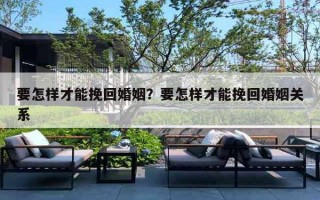 要怎样才能挽回婚姻？要怎样才能挽回婚姻关系