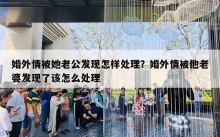 婚外情被她老公发现怎样处理?婚外情被他老婆发现了该怎么处理 婚外情被她老公发现怎样处理?婚外情被他老婆发现了该怎么处理