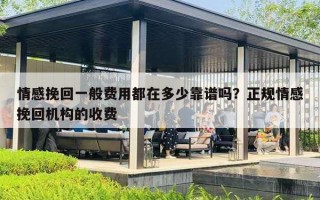 情感挽回一般费用都在多少靠谱吗？正规情感挽回机构的收费