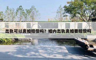 出轨可以离婚赔偿吗？婚内出轨离婚要赔偿吗