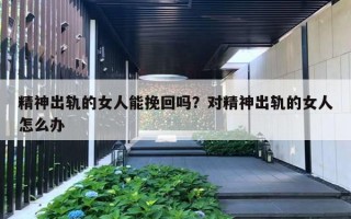 精神出轨的女人能挽回吗？对精神出轨的女人怎么办