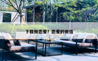 下载微恋爱？恋爱的微信