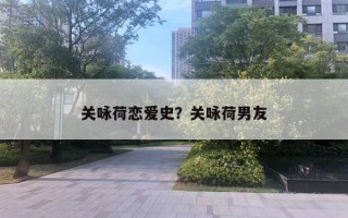 关咏荷恋爱史?关咏荷男友 关咏荷恋爱史?关咏荷男友