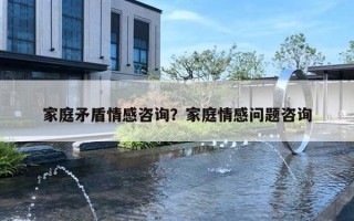 家庭矛盾情感咨询?家庭情感问题咨询 家庭矛盾情感咨询?家庭情感问题咨询