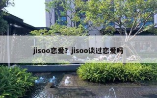 jisoo恋爱?jisoo谈过恋爱吗 jisoo恋爱?jisoo谈过恋爱吗