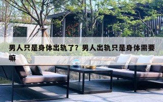 男人只是身体出轨了？男人出轨只是身体需要嘛
