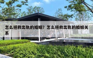 怎么拯救出轨的婚姻?怎么拯救出轨的婚姻关系 怎么拯救出轨的婚姻?怎么拯救出轨的婚姻关系
