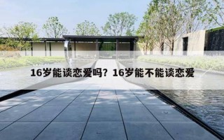 16岁能谈恋爱吗？16岁能不能谈恋爱