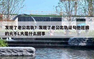 发现了老公出轨？发现了老公出轨证句他比我的火不L大是什么回事