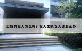 出轨的女人怎么办?女人出轨女人该怎么办 出轨的女人怎么办?女人出轨女人该怎么办