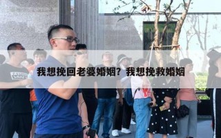 我想挽回老婆婚姻?我想挽救婚姻 我想挽回老婆婚姻?我想挽救婚姻