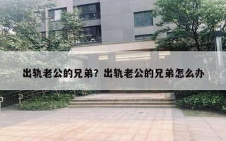 出轨老公的兄弟？出轨老公的兄弟怎么办