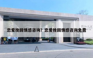 恋爱挽回情感咨询？恋爱挽回情感咨询免费