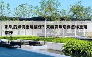 出轨后如何重建信任？夫妻背叛后要怎样重建信任