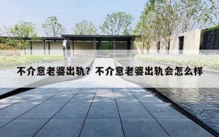 不介意老婆出轨？不介意老婆出轨会怎么样