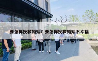 要怎样挽救婚姻？要怎样挽救婚姻不幸福